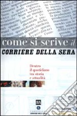 Come si scrive il Corriere della Sera. Dentro il quotidiano tra storia e attualità libro