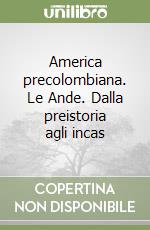 America precolombiana. Le Ande. Dalla preistoria agli incas libro