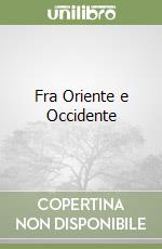 Fra Oriente e Occidente libro