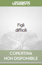 Figli difficili