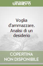 Voglia d'ammazzare. Analisi di un desiderio libro