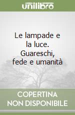 Le lampade e la luce. Guareschi, fede e umanità libro