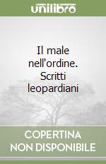 Il male nell'ordine. Scritti leopardiani libro