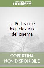 La Perfezione degli elastici e del cinema libro