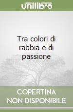 Tra colori di rabbia e di passione libro