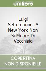 Luigi Settembrini - A New York Non Si Muore Di Vecchiaia libro