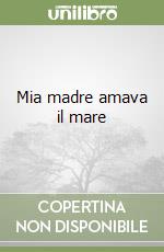 Mia madre amava il mare libro