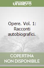 Opere. Vol. 1: Racconti autobiografici. libro