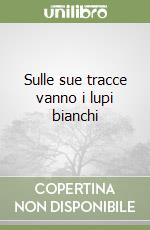 Sulle sue tracce vanno i lupi bianchi libro