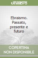 Ebraismo. Passato, presente e futuro libro