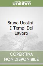 Bruno Ugolini - I Tempi Del Lavoro