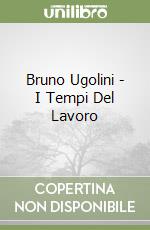 Bruno Ugolini - I Tempi Del Lavoro libro