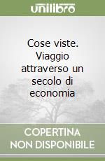 Cose viste. Viaggio attraverso un secolo di economia libro