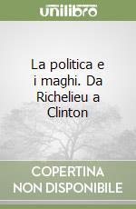 La politica e i maghi. Da Richelieu a Clinton libro