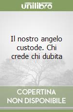 Il nostro angelo custode. Chi crede chi dubita libro