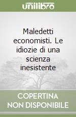 Maledetti economisti. Le idiozie di una scienza inesistente libro