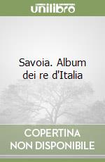 Savoia. Album dei re d'Italia libro