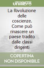 La Rivoluzione delle coscienze. Come può rinascere un paese tradito dalle classi dirigenti libro