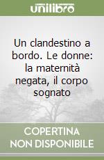 Un clandestino a bordo. Le donne: la maternità negata, il corpo sognato libro usato