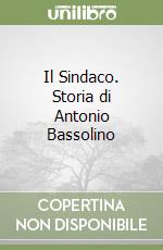 Il Sindaco. Storia di Antonio Bassolino libro