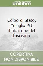 Colpo di Stato. 25 luglio '43: il ribaltone del fascismo libro