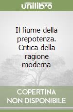 Il fiume della prepotenza. Critica della ragione moderna