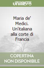 Maria de' Medici. Un'italiana alla corte di Francia libro