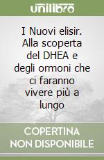 I Nuovi elisir. Alla scoperta del DHEA e degli ormoni che ci faranno vivere più a lungo