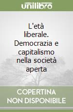 L'età liberale. Democrazia e capitalismo nella società aperta libro