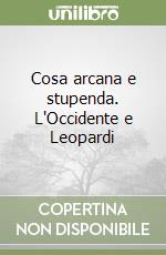 Cosa arcana e stupenda. L'Occidente e Leopardi libro