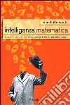 Intelligenza matematica. Vincere la paura dei numeri scoprendo le doti innate della mente libro