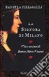 La signora di Milano. Vita e passioni di Bianca Maria Visconti libro