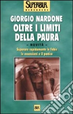 Oltre i limiti della paura. Dalla paura di volare a quella degli animali, come riconoscere, gestire e vincere le proprie fragilità libro