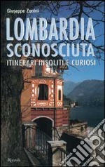 Lombardia sconosciuta. Itinerari insoliti e curiosi libro