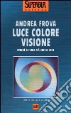 Luce colore visione. Perché si vede ciò che si vede libro