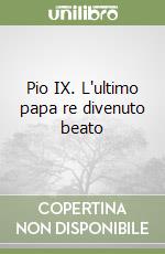 Pio IX. L'ultimo papa re divenuto beato libro