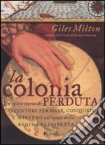 La colonia perduta. Un'epica storia di avventure per mare, conquiste e mistero all'epoca della regina Elisabetta libro