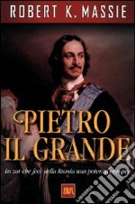 Pietro il Grande. Lo zar che fece della Russia una potenza europea