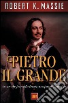 Pietro il Grande. Lo zar che fece della Russia una potenza europea libro di Massie Robert K.