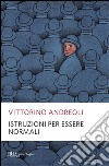 Istruzioni per essere normali. Comprendere le follie quotidiane libro di Andreoli Vittorino