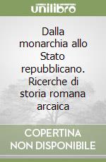 Dalla monarchia allo Stato repubblicano. Ricerche di storia romana arcaica libro