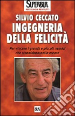 Ingegneria della felicità. Per vincere i grandi e piccoli nemici che s'annidano nella mente