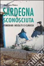 Sardegna sconosciuta. Itinerari insoliti e curiosi