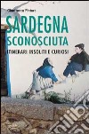 Sardegna sconosciuta. Itinerari insoliti e curiosi libro