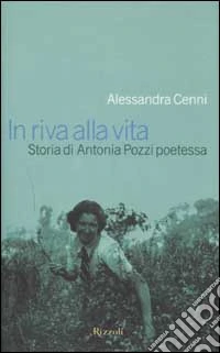 In riva alla vita. Storia di Antonia Pozzi poetessa libro