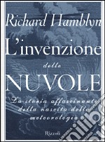 L'invenzione delle nuvole. La storia affascinante della nascita della meteorologia libro