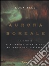 Aurora boreale. La storia di un enigma scientifico e del genio che lo risolse libro