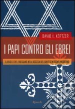 I papi contro gli ebrei. Il ruolo del Vaticano nell'ascesa dell'antisemitismo moderno libro