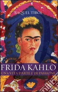 Frida Kahlo. Una vita d'arte e di passione libro