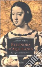 Eleonora d'Aquitania. La regina di due nazioni libro